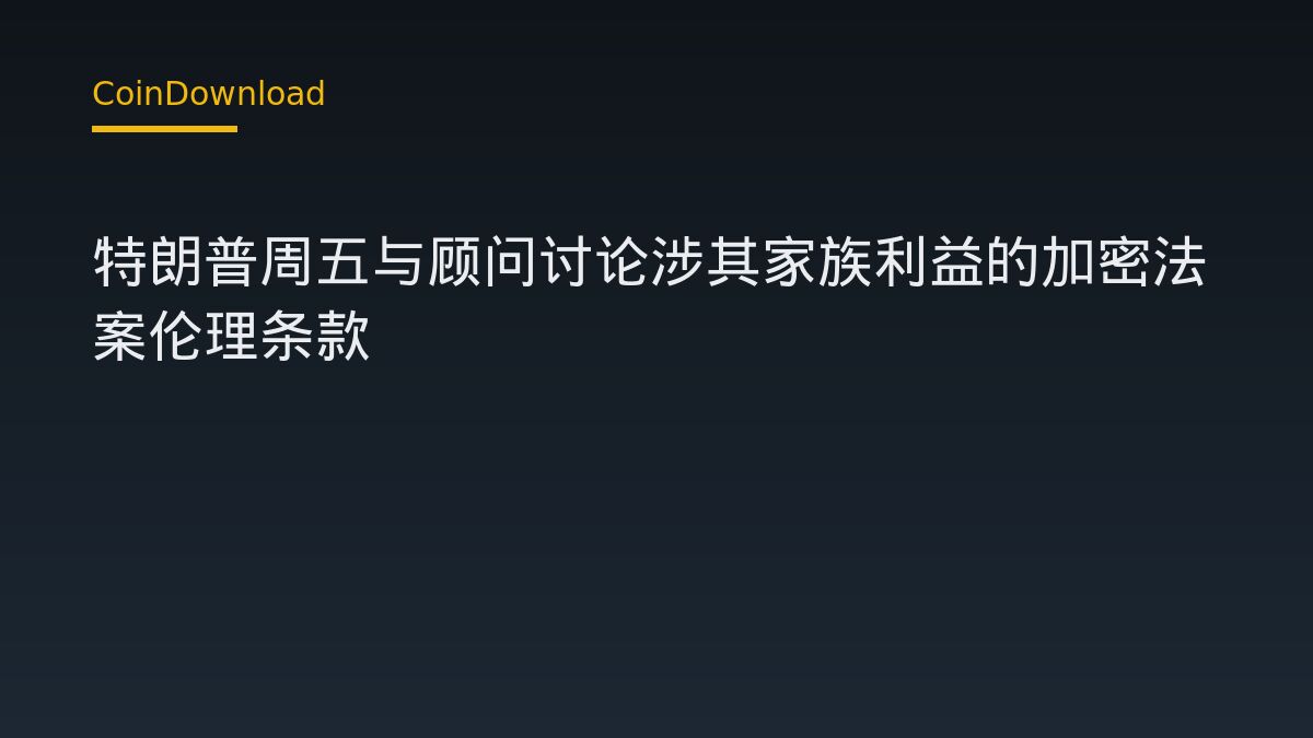特朗普周五与顾问讨论涉其家族利益的加密法案伦理条款