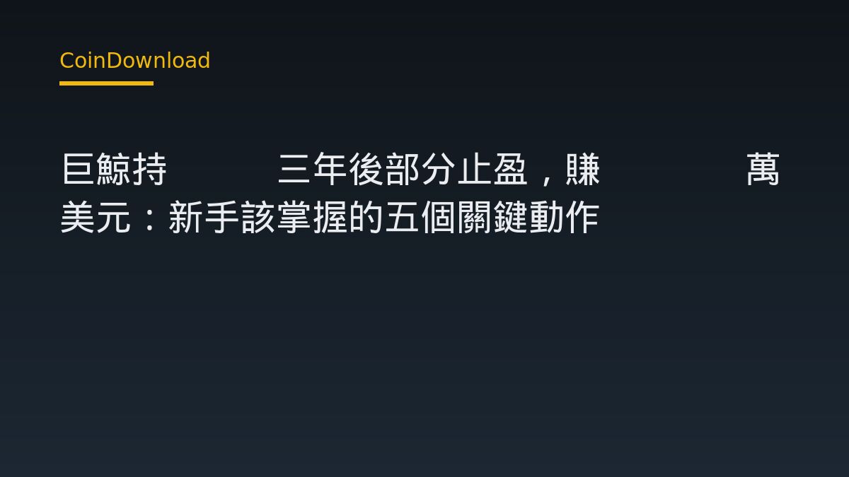 巨鯨持ETH三年後部分止盈，賺6645萬美元：新手該掌握的五個關鍵動作
