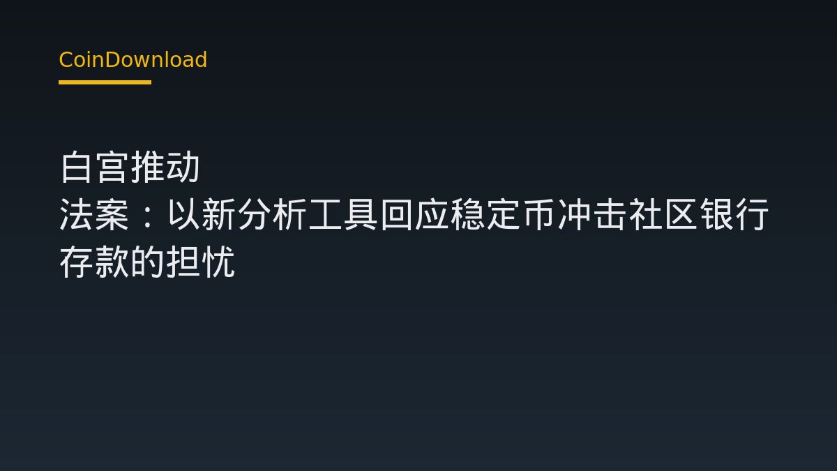 白宫推动 CLARITY 法案：以新分析工具回应稳定币冲击社区银行存款的担忧