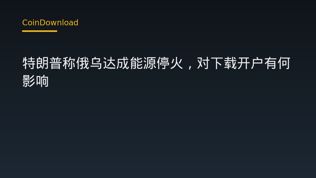 特朗普称俄乌达成能源停火，对下载开户有何影响