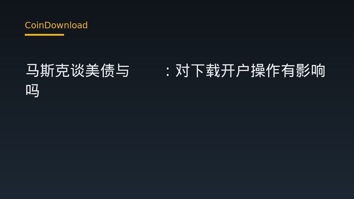 马斯克谈美债与AI：对下载开户操作有影响吗
