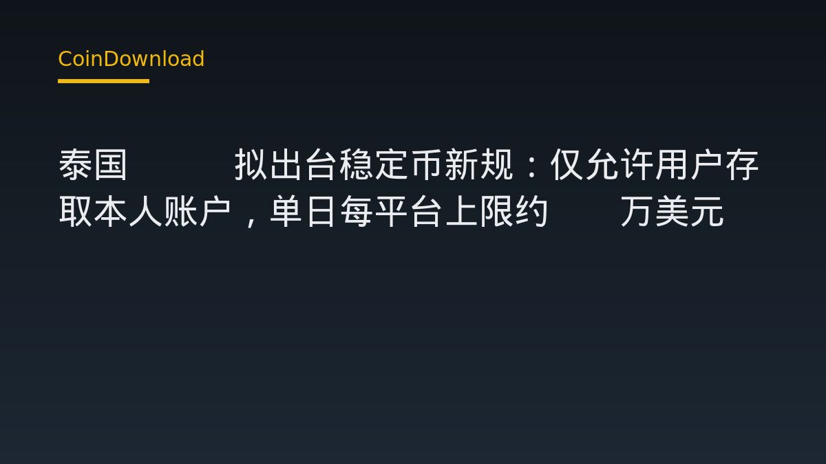 泰国SEC拟出台稳定币新规：仅允许用户存取本人账户，单日每平台上限约15万美元