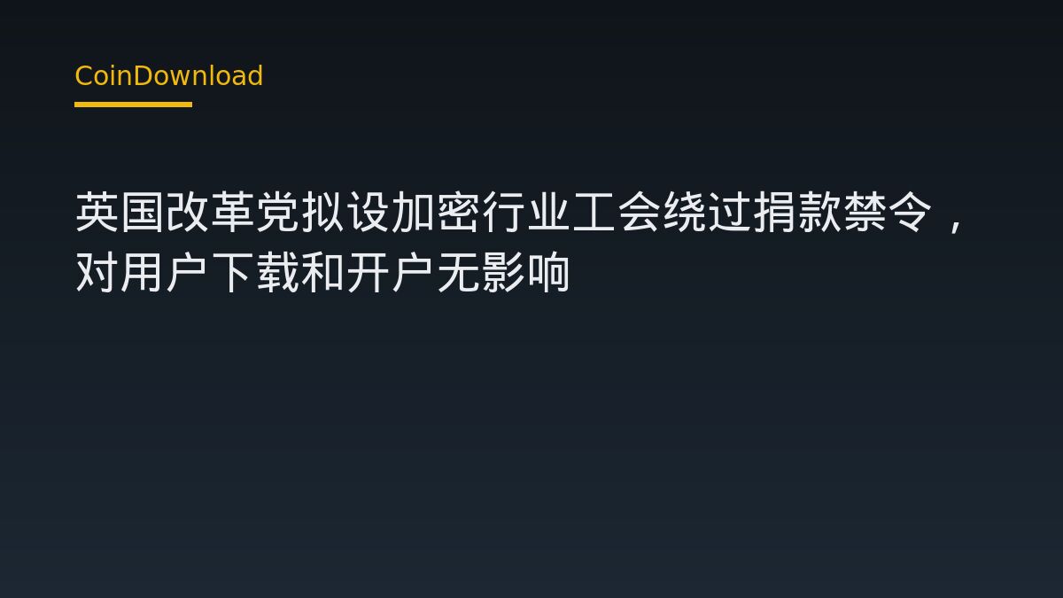 英国改革党拟设加密行业工会绕过捐款禁令，对用户下载和开户无影响