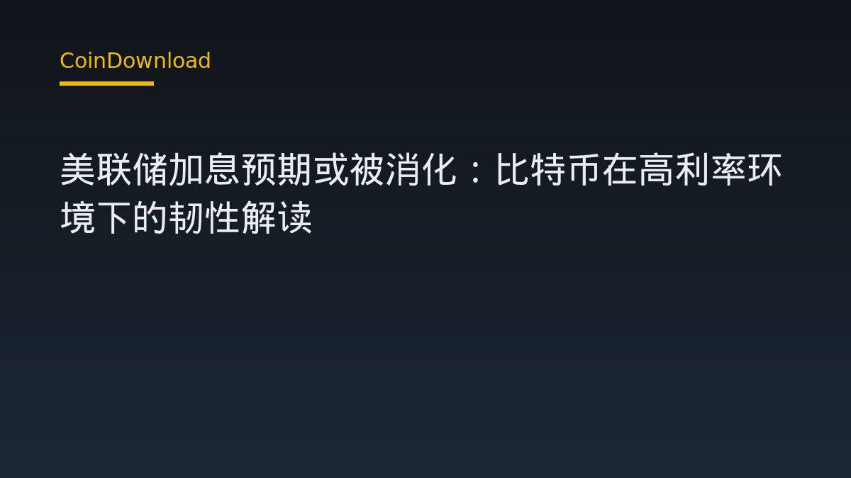 美联储加息预期或被消化：比特币在高利率环境下的韧性解读