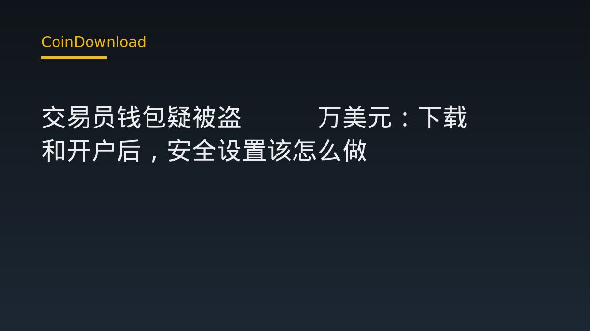 交易员钱包疑被盗400万美元：下载App和开户后，安全设置该怎么做