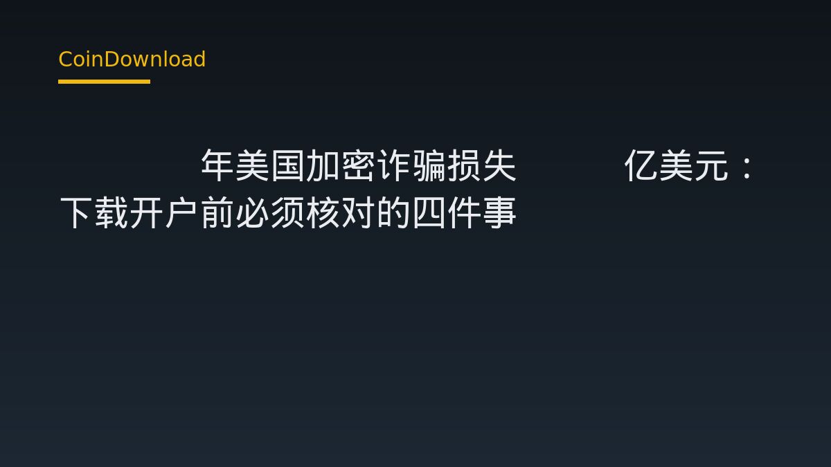 2025年美国加密诈骗损失114亿美元：下载开户前必须核对的四件事