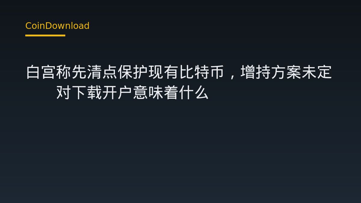 白宫称先清点保护现有比特币，增持方案未定——对下载开户意味着什么