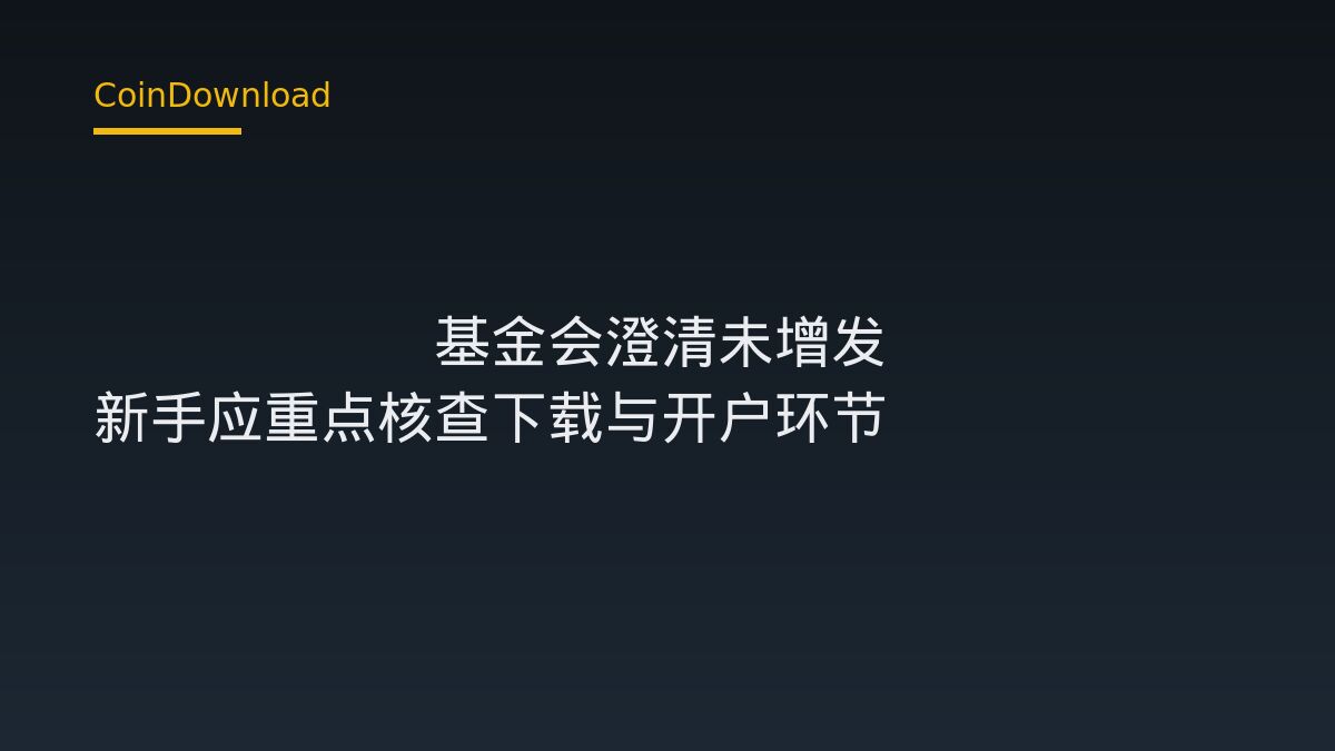 XRP Ledger基金会澄清未增发XRP 新手应重点核查下载与开户环节