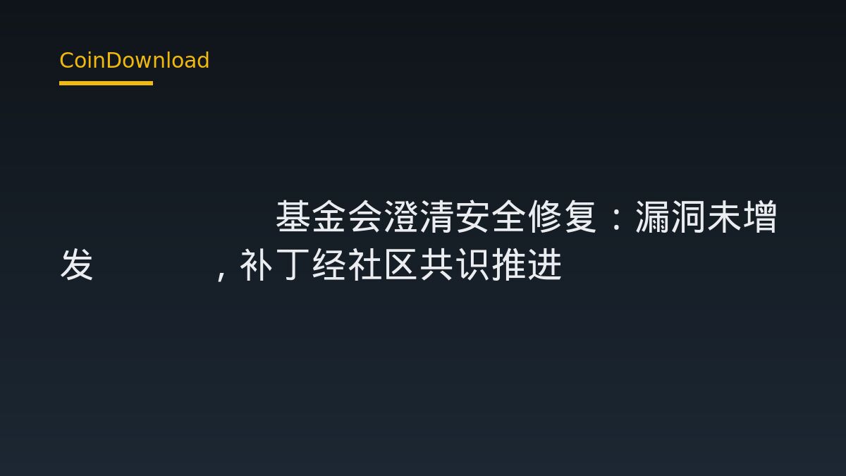 XRP Ledger基金会澄清安全修复：漏洞未增发XRP，补丁经社区共识推进